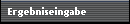 Ergebniseingabe
